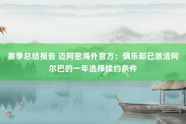 赛季总结报告 迈阿密海外官方：俱乐部已激活阿尔巴的一年选择续约条件