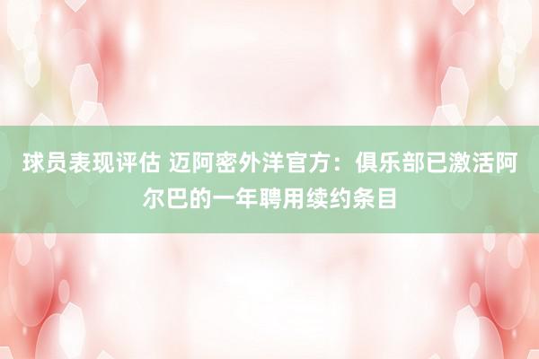 球员表现评估 迈阿密外洋官方：俱乐部已激活阿尔巴的一年聘用续约条目