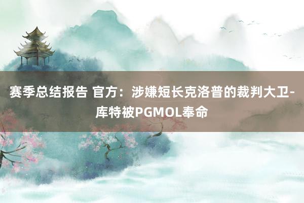 赛季总结报告 官方：涉嫌短长克洛普的裁判大卫-库特被PGMOL奉命