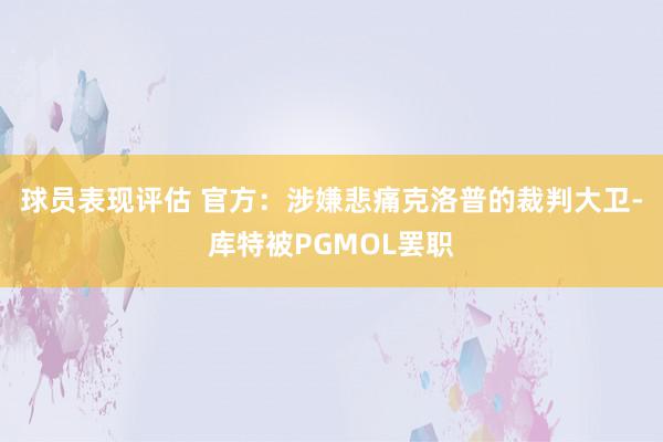 球员表现评估 官方：涉嫌悲痛克洛普的裁判大卫-库特被PGMOL罢职