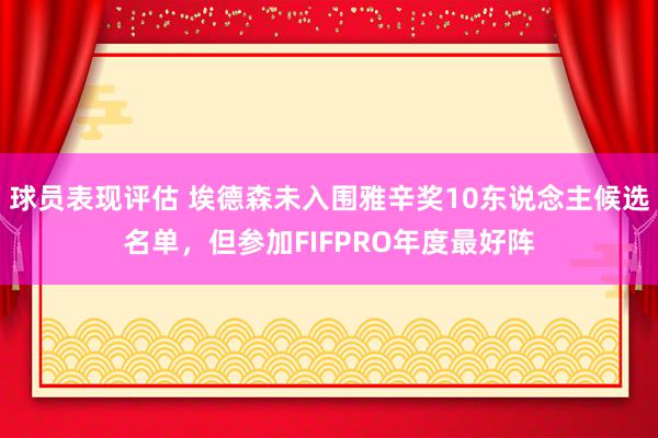 球员表现评估 埃德森未入围雅辛奖10东说念主候选名单，但参加FIFPRO年度最好阵