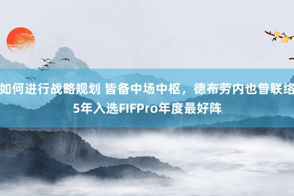 如何进行战略规划 皆备中场中枢，德布劳内也曾联络5年入选FIFPro年度最好阵