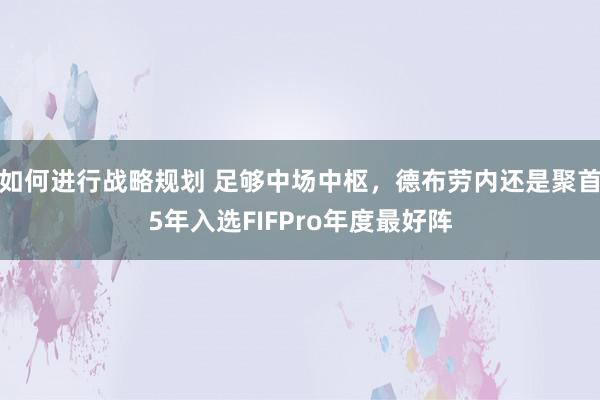 如何进行战略规划 足够中场中枢，德布劳内还是聚首5年入选FIFPro年度最好阵