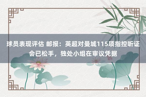 球员表现评估 邮报：英超对曼城115项指控听证会已松手，独处小组在审议凭据