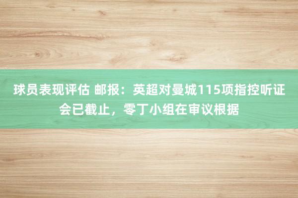 球员表现评估 邮报：英超对曼城115项指控听证会已截止，零丁小组在审议根据