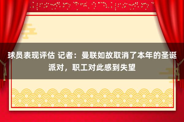 球员表现评估 记者：曼联如故取消了本年的圣诞派对，职工对此感到失望